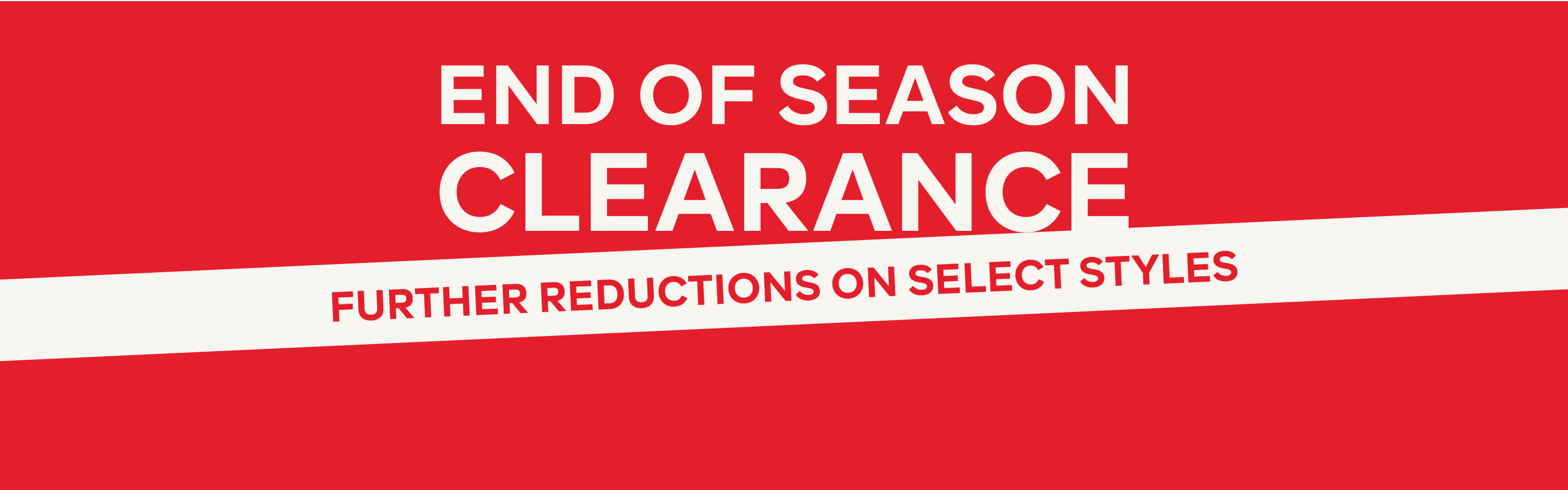 FURTHER REDUCTIONS - END OF SEASON CLEARANCE