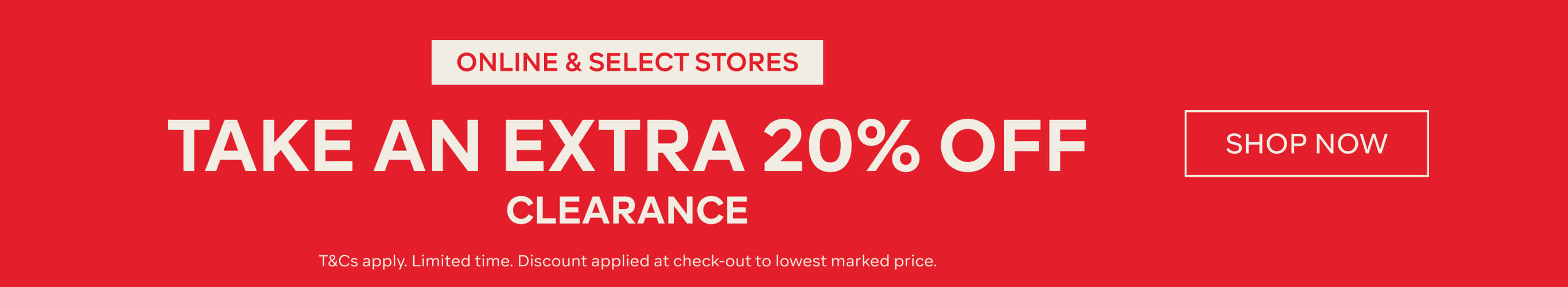 TAKE AN EXTRA 20% OFF CLEARANCE ONLINE AND SELECT STORES
